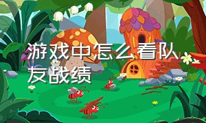 游戏中怎么看队友战绩