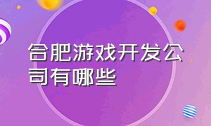 合肥游戏开发公司有哪些