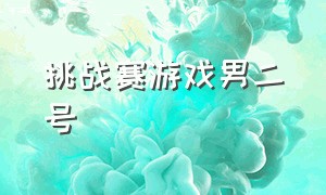 挑战赛游戏男二号（挑战赛游戏男二号是谁）