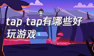 tap tap有哪些好玩游戏（tap tap游戏推荐）