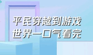 平民穿越到游戏世界一口气看完