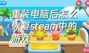 重装电脑后怎么恢复steam中的游戏