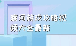 渡河游戏攻略视频大全最新