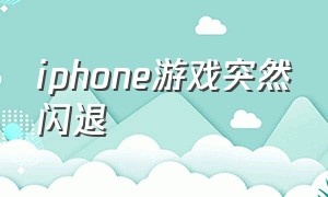 iphone游戏突然闪退