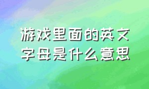 游戏里面的英文字母是什么意思