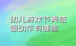 幼儿游戏节奏感强动作有哪些（音乐游戏幼儿游戏规则简单说明）