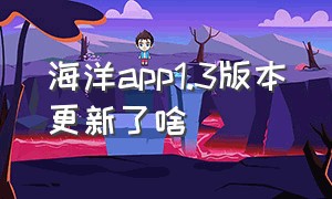 海洋app1.3版本更新了啥（海洋app安卓不能授权给苹果手机吗）