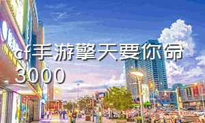 cf手游擎天要你命3000