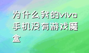 为什么我的vivo手机没有游戏魔盒