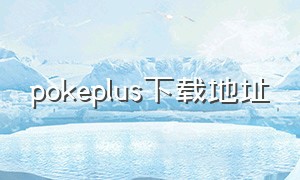 pokeplus下载地址（pokeplus安卓在哪里下）