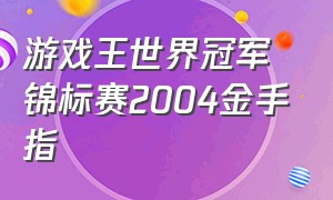 游戏王世界冠军锦标赛2004金手指
