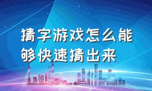 猜字游戏怎么能够快速猜出来