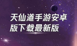 天仙道手游安卓版下载最新版（天仙道手游官网安卓怎么下载）