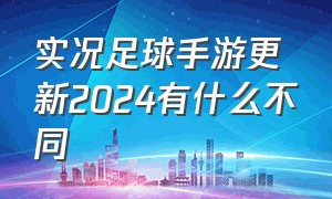 实况足球手游更新2024有什么不同