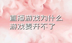 直播游戏为什么游戏麦开不了（为什么直播游戏里开不了麦）