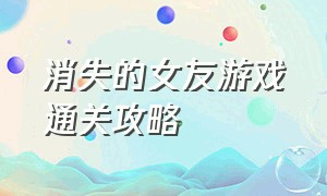 消失的女友游戏通关攻略