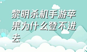 黎明杀机手游苹果为什么登不进去