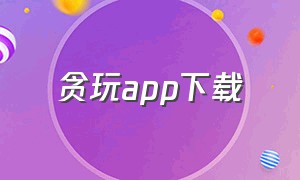 贪玩app下载