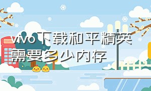 vivo下载和平精英需要多少内存