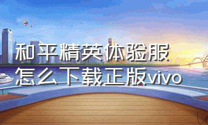 和平精英体验服怎么下载正版vivo