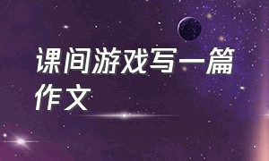 课间游戏写一篇作文