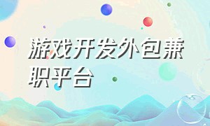 游戏开发外包兼职平台（怎么找游戏开发外包公司）