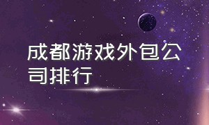 成都游戏外包公司排行