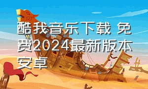 酷我音乐下载 免费2024最新版本安卓