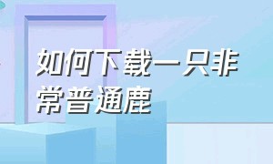 如何下载一只非常普通鹿（一只非常普通的鹿官方下载）