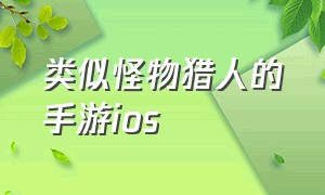 类似怪物猎人的手游ios