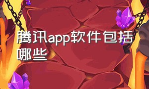 腾讯app软件包括哪些