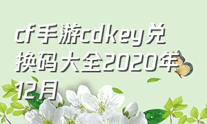 cf手游cdkey兑换码大全2020年12月