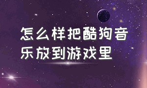 怎么样把酷狗音乐放到游戏里