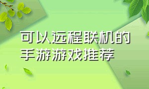 可以远程联机的手游游戏推荐（手游自由联机游戏推荐）