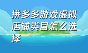 拼多多游戏虚拟店铺类目怎么选择