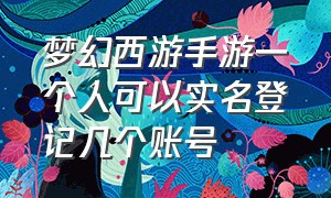 梦幻西游手游一个人可以实名登记几个账号