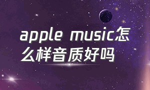 apple music怎么样音质好吗