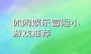 休闲娱乐冒险小游戏推荐