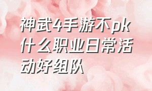 神武4手游不pk什么职业日常活动好组队（神武4手游哪个门派比较有前途）