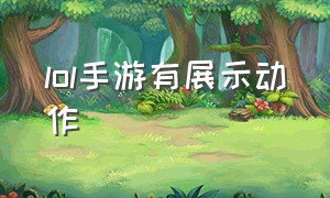 lol手游有展示动作（lol手游怎么定位到其他地方）