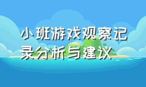 小班游戏观察记录分析与建议