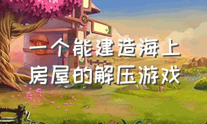 一个能建造海上房屋的解压游戏