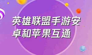 英雄联盟手游安卓和苹果互通