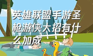 英雄联盟手游圣枪游侠大招有什么加成