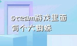 steam游戏里面有个大蜘蛛