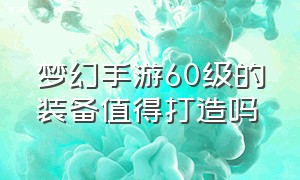 梦幻手游60级的装备值得打造吗