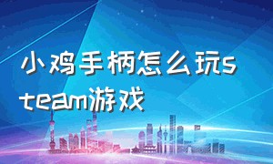 小鸡手柄怎么玩steam游戏（小鸡手柄steam怎么开启陀螺仪）