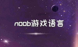 noob游戏语言（打游戏外国人说noob啥意思）