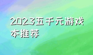 2023五千元游戏本推荐（五千元游戏本排行榜）