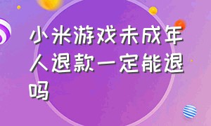 小米游戏未成年人退款一定能退吗